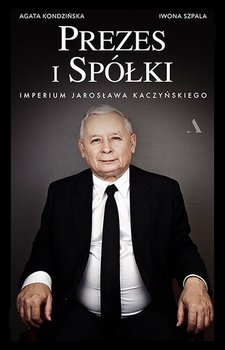 Prezes i Spółki. Imperium Jarosława Kaczyńskiego - Szpala Iwona, Kondzińska Agata