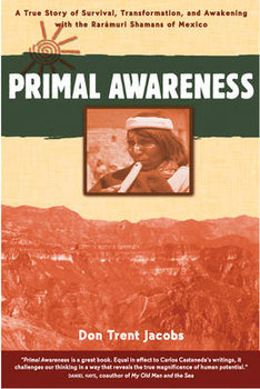 Primal Awareness: A True Story of Survival, Transformation, and Awakening with the Rarámuri Shamans of Mexico - Jacobs Don Trent