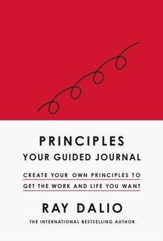 Principles: Your Guided Journal: Create Your Own Principles to Get the Work and Life You Want - Dalio Ray