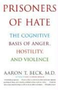 Prisoners of Hate: The Cognitive Basis of Anger, Hostility, and Violence Beck Aaron T.