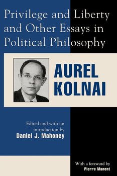 Privilege and Liberty and Other Essays in Political Philosophy - Kolnai Aurel