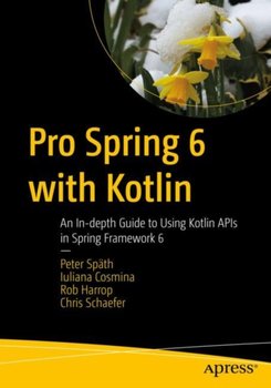 Pro Spring 6 with Kotlin: An In-depth Guide to Using Kotlin APIs in Spring Framework 6 - Peter Spath