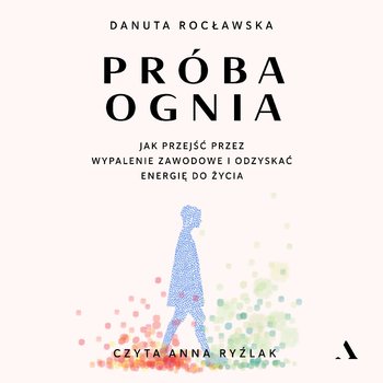 Próba ognia. Jak przejść przez wypalenie zawodowe i odzyskać energię do życia - audiobook - Rocławska Danuta