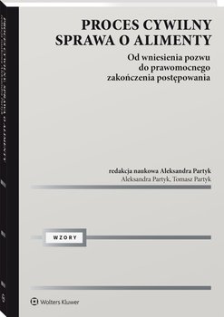 Proces cywilny. Sprawa o alimenty. Od wniesienia pozwu do prawomocnego zakończenia postępowania - Partyk Aleksandra, Partyk Tomasz