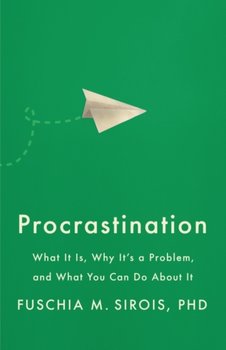 Procrastination: What It Is, Why It's a Problem, and What You Can Do About It - Fuschia M. Sirois