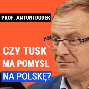 Prof. Antonii Dudek: Czy Donald Tusk ma pomysł na Polskę? - Układ Otwarty - podcast - Janke Igor