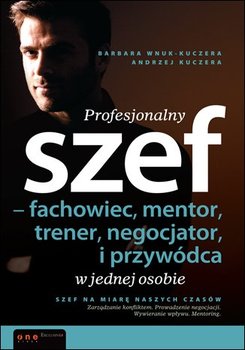 Profesjonalny szef - fachowiec, mentor, trener, negocjator i przywódca w jednej osobie - Wnuk-Kuczera Barbara, Kuczera Andrzej