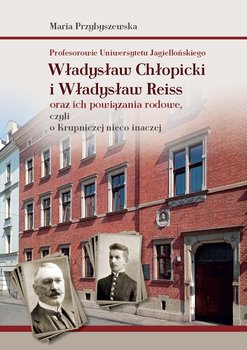 Profesorowie Uniwersytetu Jagiellońskiego. Władysław Chłopicki i Władysław Reiss oraz ich powiązania rodowe, czyli o Krupniczej nieco inaczej - Przybyszewska Maria