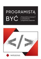 Programistą być. Przewodnik po branży IT z perspektywy programisty pasjonata Mateusz Rus