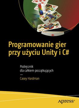 Programowanie gier przy użyciu Unity i C#  - Hardman Casey