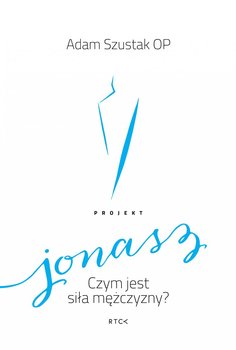 Projekt Jonasz. Czym jest siła mężczyzny? - Szustak Adam