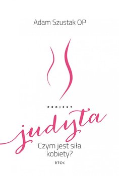 Projekt Judyta. Czym jest siła kobiety? - Szustak Adam OP