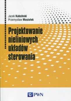 Projektowanie nieliniowych układów sterowania - Kabziński Jacek, Mosiołek Przemysław