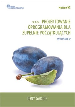 Projektowanie oprogramowania dla zupełnie początkujących. Owoce programowania - Gaddis Tony