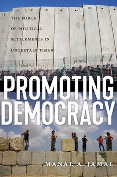 Promoting Democracy. The Force of Political Settlements in Uncertain Times - Manal Jamal