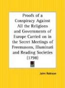 Proofs of a Conspiracy Against All the Religions and Governments of Europe Carried on in the Secret Meetings of Freemasons, Illuminati and Reading Societies - Robison John