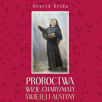Proroctwa, wizje, charyzmaty świętej Faustyny - audiobook - Bejda Henryk