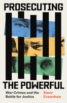 Prosecuting the Powerful. War Crimes and the Battle for Justice Steve Crawshaw