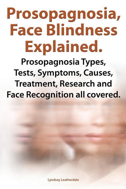 Prosopagnosia, Face Blindness Explained. Prosopagnosia Types, Tests