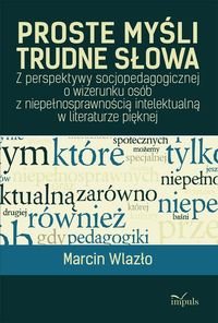 Proste myśli, trudne słowa. Z perspektywy socjopedagogicznej o wizerunku osób z niepełnosprawnością intelektualną w literaturze pięknej - Wlazło Marcin