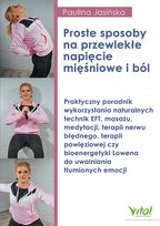 Proste sposoby na przewlekłe napięcie mięśniowe i ból. Praktyczny poradnik wykorzystania naturalnych technik EFT, masażu, medytacji, terapii nerwu błędnego, terapii powięziowej czy bioenergetyki Lowena do uwalniania tłumionych emocji 