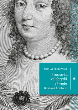 Proszarki, celebrytki i święte. Gdańskie herstorie - Michał Ślubowski