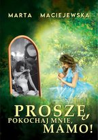 Proszę, pokochaj mnie, mamo! Maciejewska Marta