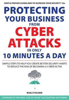 Protecting Your Business From Cyber Attacks In Only 10 Minutes A Day - Fischer Boaz