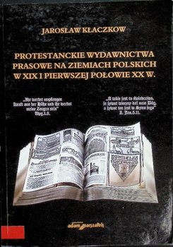 Protestanckie wydawnictwa prasowe na ziemiach polskich w. XIX i pierwszej połowie XX w. - Kłaczkow Jarosław