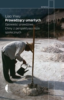 Prowadzący umarłych. Opowieści prawdziwe. Chiny z perspektywy nizin społecznych - Yiwu Liao