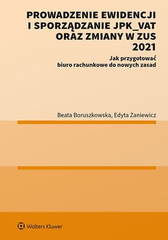Prowadzenie ewidencji i sporządzanie JPK_VAT oraz zmiany w ZUS 2021. Jak przygotować biuro rachunkowe do nowych zasad - Zaniewicz Edyta, Boruszkowska Beata