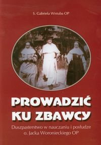 Prowadzić ku Zbawcy Duszpasterstwo w nauczaniu i posłudze o. Jacka Woronieckiego OP - Wistuba Gabriela