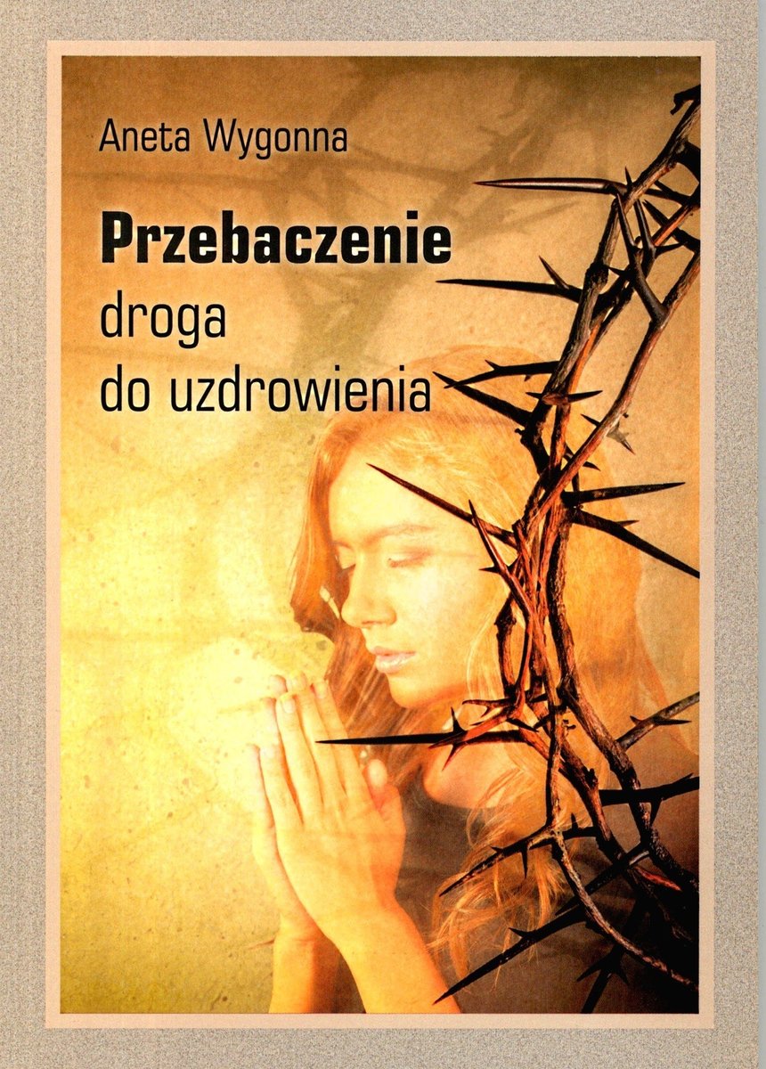 W Formie Plakatu Zilustruj Hasło Przebaczenie Zbliża Mnie Do Boga Przebaczenie. Droga do uzdrowienia - Wygonna Aneta | Książka w Sklepie
