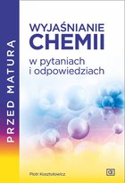 Przed maturą. Wyjaśnianie chemii w pytaniach i odpowiedziach Kosztołowicz Piotr