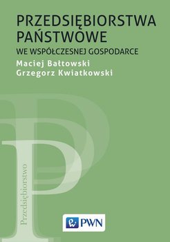 Przedsiębiorstwa państwowe we współczesnej gospodarce - Bałtowski Maciej, Kwiatkowski Grzegorz