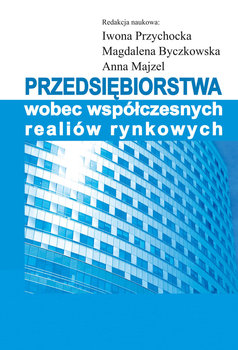 Przedsiębiorstwa wobec współczesnych realiów rynkowych - Opracowanie zbiorowe