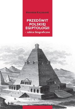 Przedświt polskiej egiptologii - szkice biograficzne - Kaczmarek Hieronim