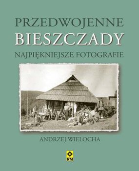 Przedwojenne Bieszczady, Gorgany i Czarnohora. Najpiękniejsze fotografie - Wielocha Andrzej