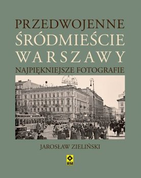Przedwojenne śródmieście Warszawy. Najpiękniejsze fotografie - Zieliński Jarosław