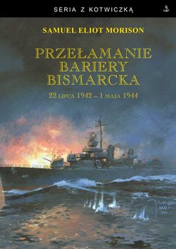 Przełamanie bariery Bismarcka. 22 lipca 1942 - 1 maja 1944 - Morison Samuel Eliot