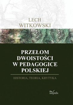Przełom dwoistości w pedagogice polskiej. Historia, teoria i krytyka - Witkowski Lech