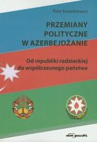 Przemiany polityczne w Azerbejdżanie. Od republiki radzieckiej do współczesnego państwa Kwiatkiewicz Piotr