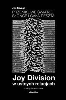 Przenikliwe światło, słońce i cała reszta. Joy Division w ustnych relacjach - Savage Jon