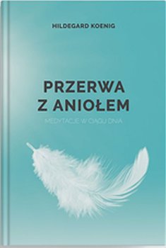 Przerwa z aniołem. Medytacje w ciągu dnia - Koenig Hildegard