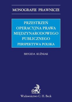 Przestrzeń operacyjna prawa międzynarodowego publicznego. Perspektywa polska - Kuźniak Brygida