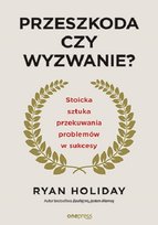 Przeszkoda czy wyzwanie? Stoicka sztuka przekuwania problemów w sukcesy Holiday Ryan