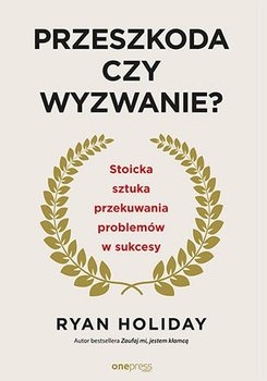 Przeszkoda czy wyzwanie? Stoicka sztuka przekuwania problemów w sukcesy - Holiday Ryan