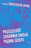Przeszłość zagarnia swoje piękne dzieci Tkaczyszyn-Dycki Eugeniusz
