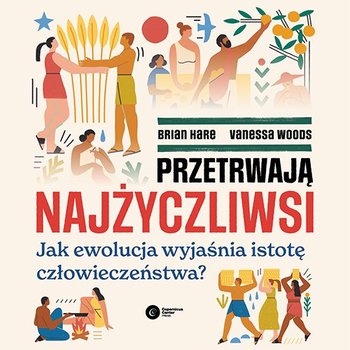 Przetrwają najżyczliwsi. Jak ewolucja wyjaśnia istotę człowieczeństwa? - Hare Brian, Woods Vanessa