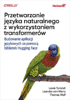 Przetwarzanie języka naturalnego z wykorzystaniem transformerów. Budowanie aplikacji językowych za pomocą bibliotek Hugging Face - Thomas Wolf, Lewis Tunstall, Leandro von Werra